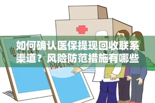 如何确认医保提现回收联系渠道？风险防范措施有哪些？